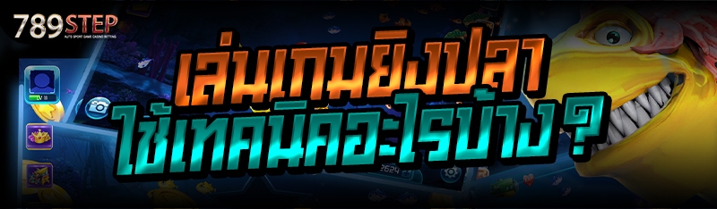 เล่นเกมยิงปลา ใช้เทคนิคอะไรบ้าง?